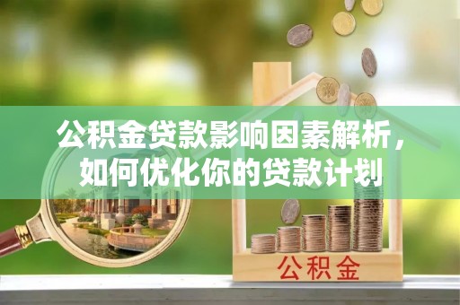 东丽公积金贷款影响因素解析，如何优化你的贷款计划