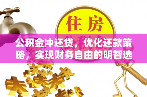 东丽公积金冲还贷，优化还款策略，实现财务自由的明智选择