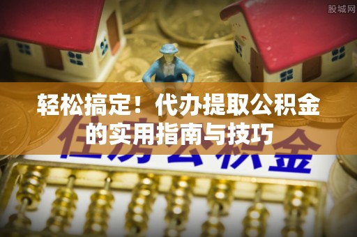 东丽轻松搞定！代办提取公积金的实用指南与技巧