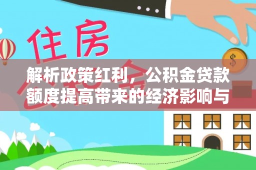 东丽解析政策红利，公积金贷款额度提高带来的经济影响与生活改变