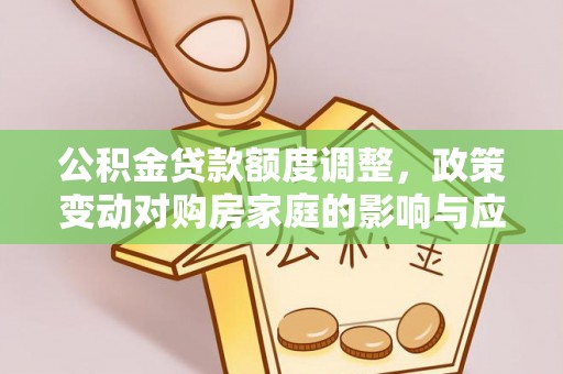 东丽公积金贷款额度调整，政策变动对购房家庭的影响与应对策略