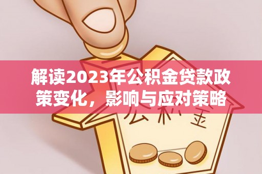 东丽解读2023年公积金贷款政策变化，影响与应对策略