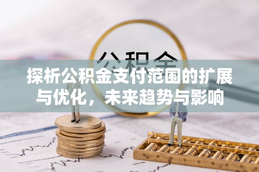 东丽探析公积金支付范围的扩展与优化，未来趋势与影响