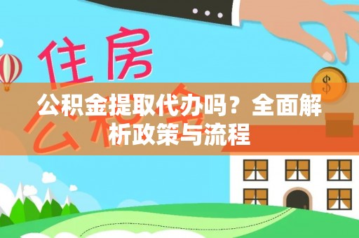 东丽公积金提取代办吗？全面解析政策与流程