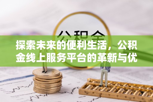 东丽探索未来的便利生活，公积金线上服务平台的革新与优势