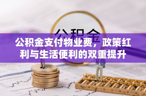 东丽公积金支付物业费，政策红利与生活便利的双重提升
