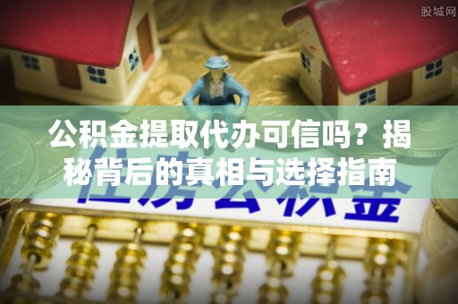 东丽公积金提取代办可信吗？揭秘背后的真相与选择指南