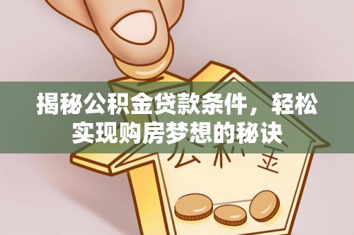 东丽揭秘公积金贷款条件，轻松实现购房梦想的秘诀