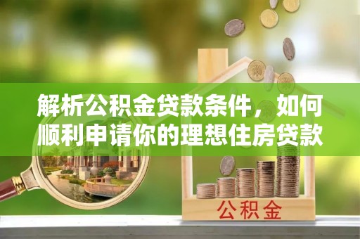 东丽解析公积金贷款条件，如何顺利申请你的理想住房贷款