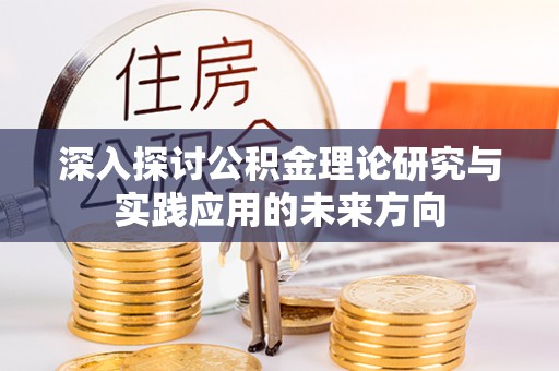 东丽深入探讨公积金理论研究与实践应用的未来方向