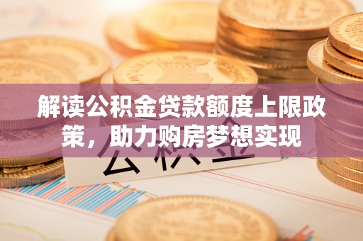 东丽解读公积金贷款额度上限政策，助力购房梦想实现