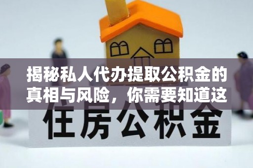 东丽揭秘私人代办提取公积金的真相与风险，你需要知道这些！