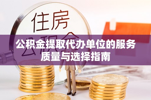 东丽公积金提取代办单位的服务质量与选择指南