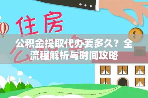 东丽公积金提取代办要多久？全流程解析与时间攻略