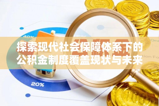 东丽探索现代社会保障体系下的公积金制度覆盖现状与未来发展