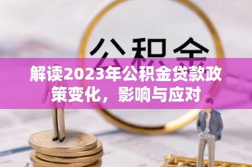 东丽解读2023年公积金贷款政策变化，影响与应对