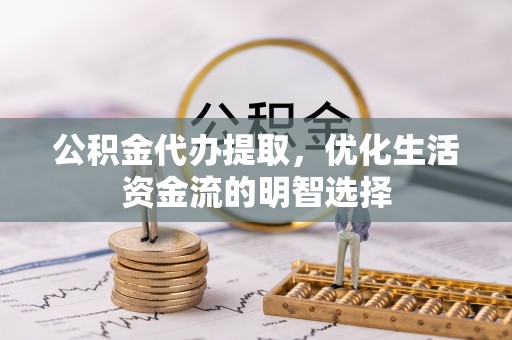 东丽公积金代办提取，优化生活资金流的明智选择