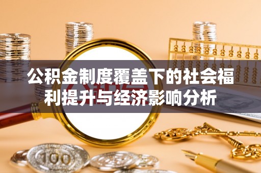 东丽公积金制度覆盖下的社会福利提升与经济影响分析