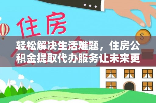 东丽轻松解决生活难题，住房公积金提取代办服务让未来更安心