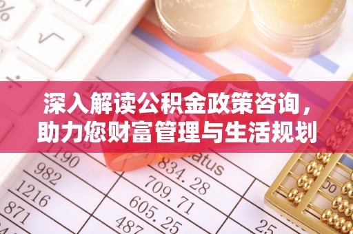 东丽深入解读公积金政策咨询，助力您财富管理与生活规划