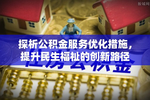 东丽探析公积金服务优化措施，提升民生福祉的创新路径