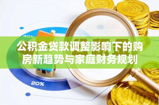 东丽公积金贷款调整影响下的购房新趋势与家庭财务规划