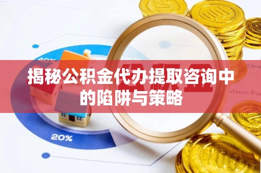 东丽揭秘公积金代办提取咨询中的陷阱与策略