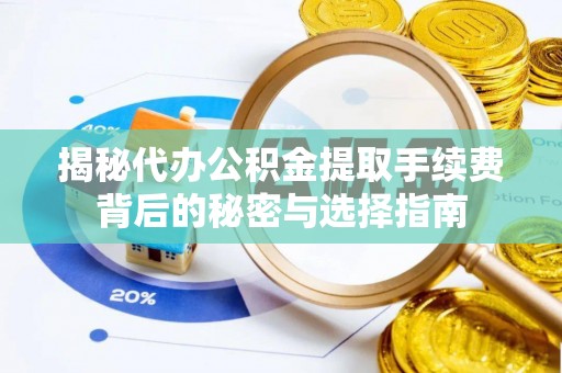 东丽揭秘代办公积金提取手续费背后的秘密与选择指南