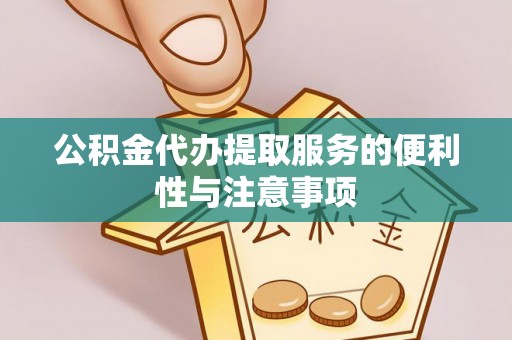 东丽公积金代办提取服务的便利性与注意事项