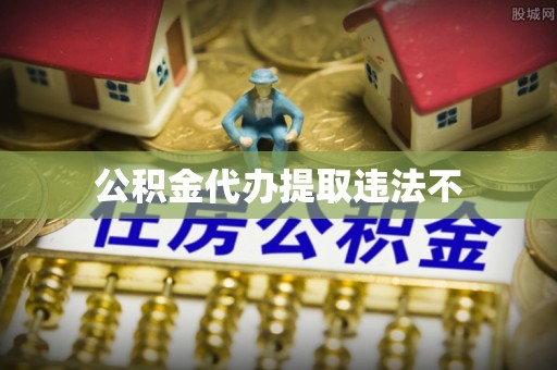 东丽公积金代办提取违法不