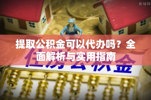 东丽提取公积金可以代办吗？全面解析与实用指南