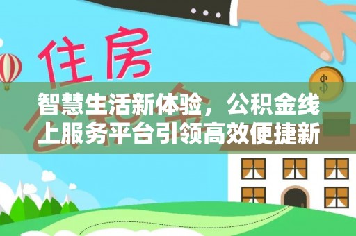 东丽智慧生活新体验，公积金线上服务平台引领高效便捷新潮流