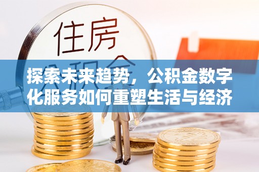 东丽探索未来趋势，公积金数字化服务如何重塑生活与经济
