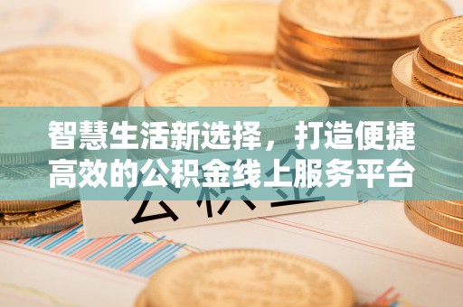 东丽智慧生活新选择，打造便捷高效的公积金线上服务平台