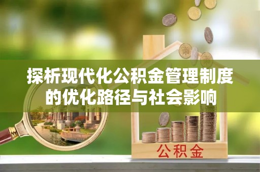 东丽探析现代化公积金管理制度的优化路径与社会影响