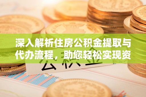 东丽深入解析住房公积金提取与代办流程，助您轻松实现资金利用最大化