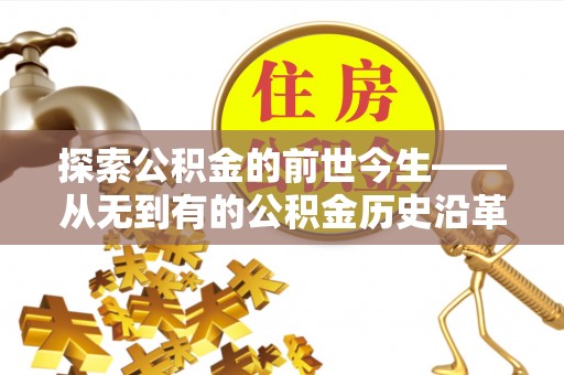 东丽探索公积金的前世今生——从无到有的公积金历史沿革