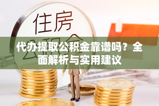 东丽代办提取公积金靠谱吗？全面解析与实用建议
