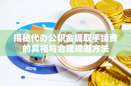 东丽揭秘代办公积金提取手续费的真相与合理规避方法