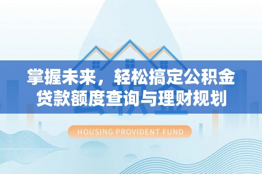 东丽掌握未来，轻松搞定公积金贷款额度查询与理财规划
