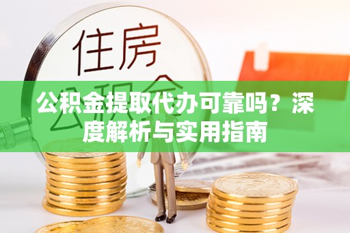 东丽公积金提取代办可靠吗？深度解析与实用指南