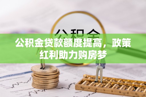 东丽公积金贷款额度提高，政策红利助力购房梦