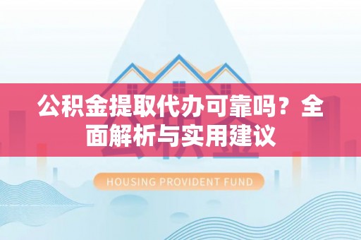东丽公积金提取代办可靠吗？全面解析与实用建议