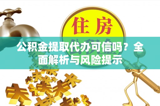 东丽公积金提取代办可信吗？全面解析与风险提示