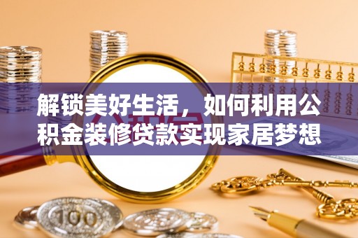 东丽解锁美好生活，如何利用公积金装修贷款实现家居梦想