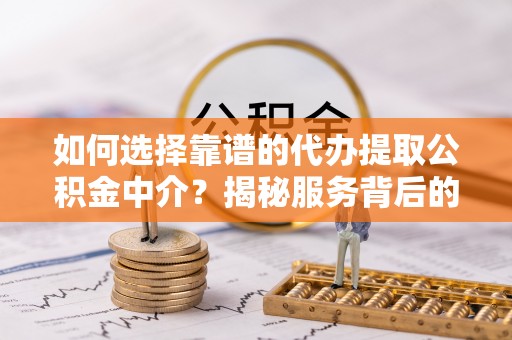 东丽如何选择靠谱的代办提取公积金中介？揭秘服务背后的真相