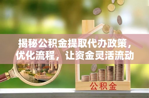 东丽揭秘公积金提取代办政策，优化流程，让资金灵活流动