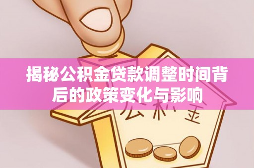 东丽揭秘公积金贷款调整时间背后的政策变化与影响