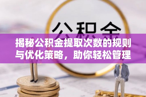 东丽揭秘公积金提取次数的规则与优化策略，助你轻松管理财务