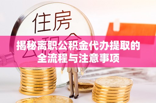 东丽揭秘离职公积金代办提取的全流程与注意事项